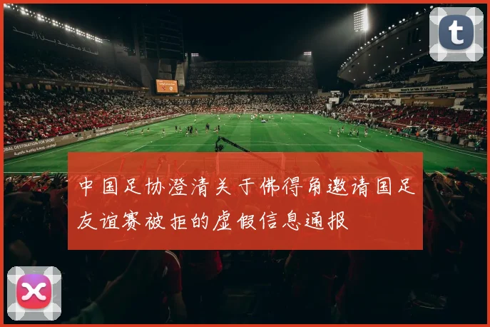 中国足协澄清关于佛得角邀请国足友谊赛被拒的虚假信息通报