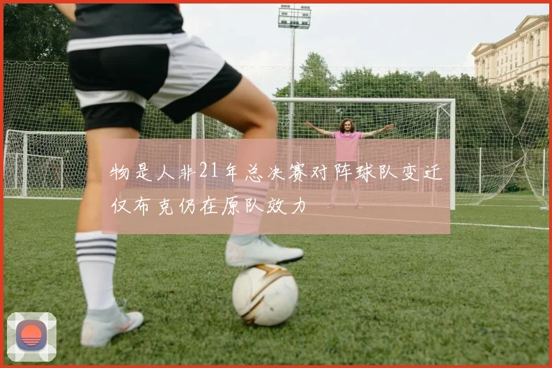 物是人非21年总决赛对阵球队变迁仅布克仍在原队效力