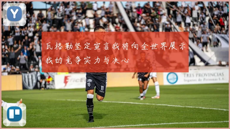 瓦格勒坚定宣言我将向全世界展示我的竞争实力与决心