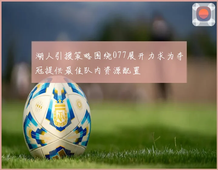 湖人引援策略围绕077展开力求为夺冠提供最佳队内资源配置