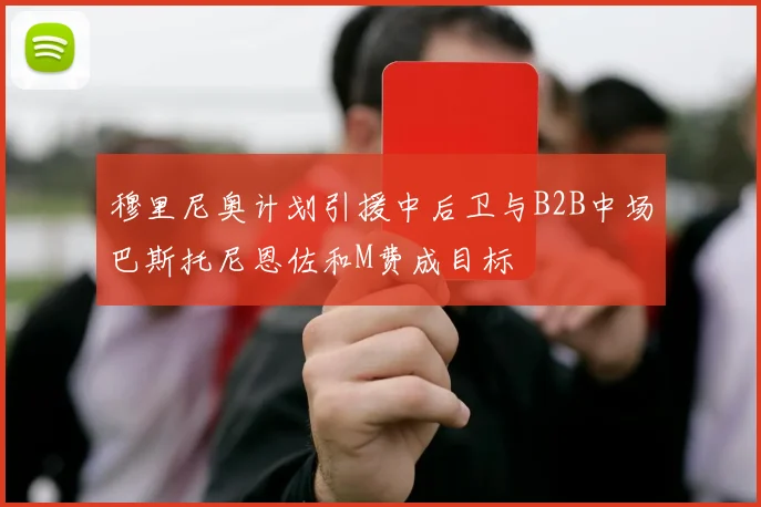 穆里尼奥计划引援中后卫与B2B中场巴斯托尼恩佐和M费成目标